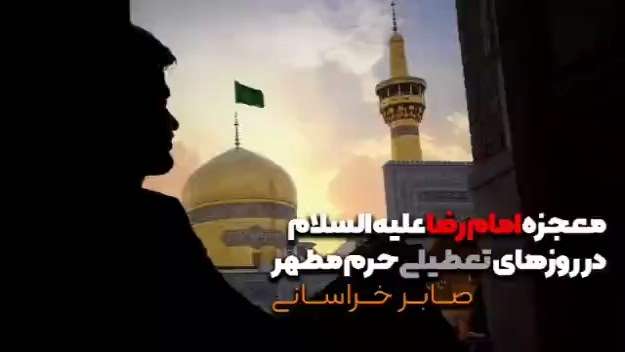 معجزه امام رئوف در روزهای تعطیلی حرم مطهر - صابر خراسانی